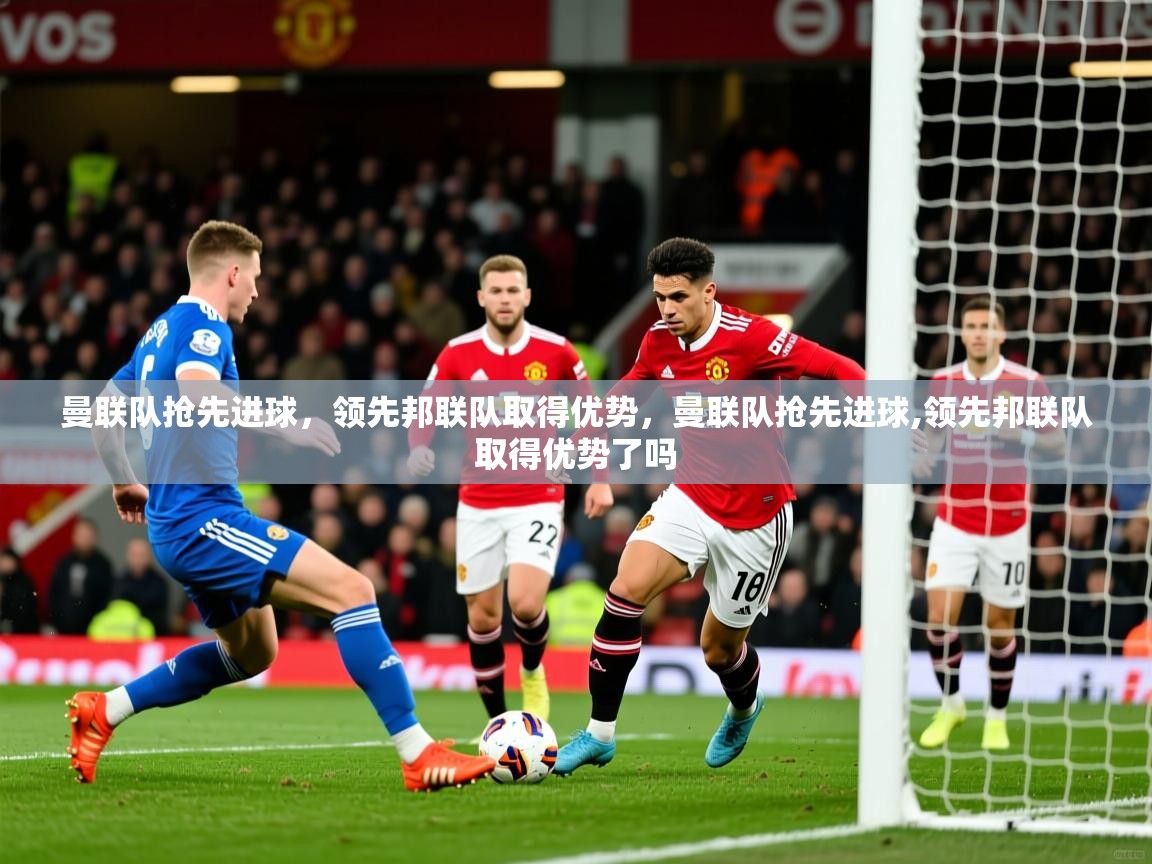 2025 优直播网曼联队抢先进球，领先邦联队取得优势，曼联队抢先进球,领先邦联队取得优势了吗  第2张