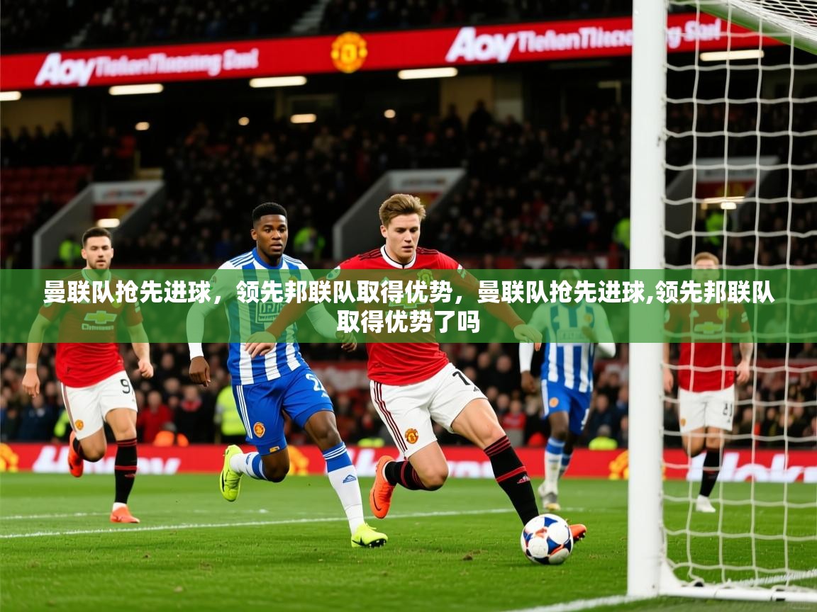 2025 优直播网曼联队抢先进球，领先邦联队取得优势，曼联队抢先进球,领先邦联队取得优势了吗  第3张