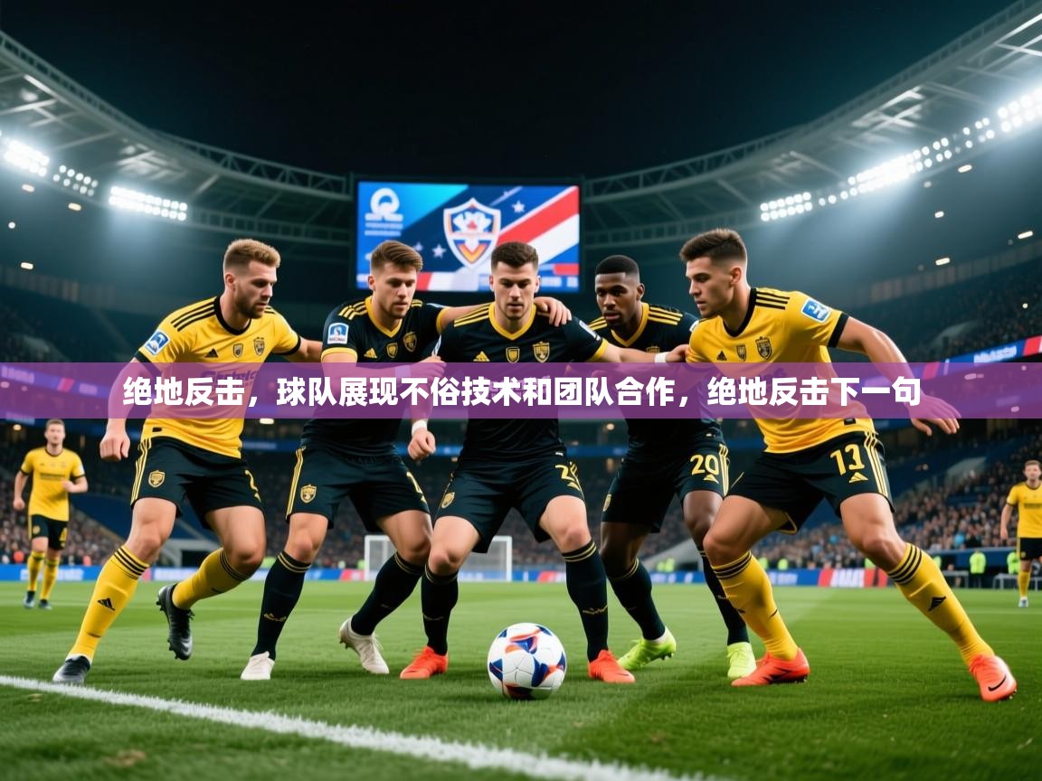 2025 优直播优直播绝地反击,球队展现不俗技术和团队合作,绝地反击下一句 第2张