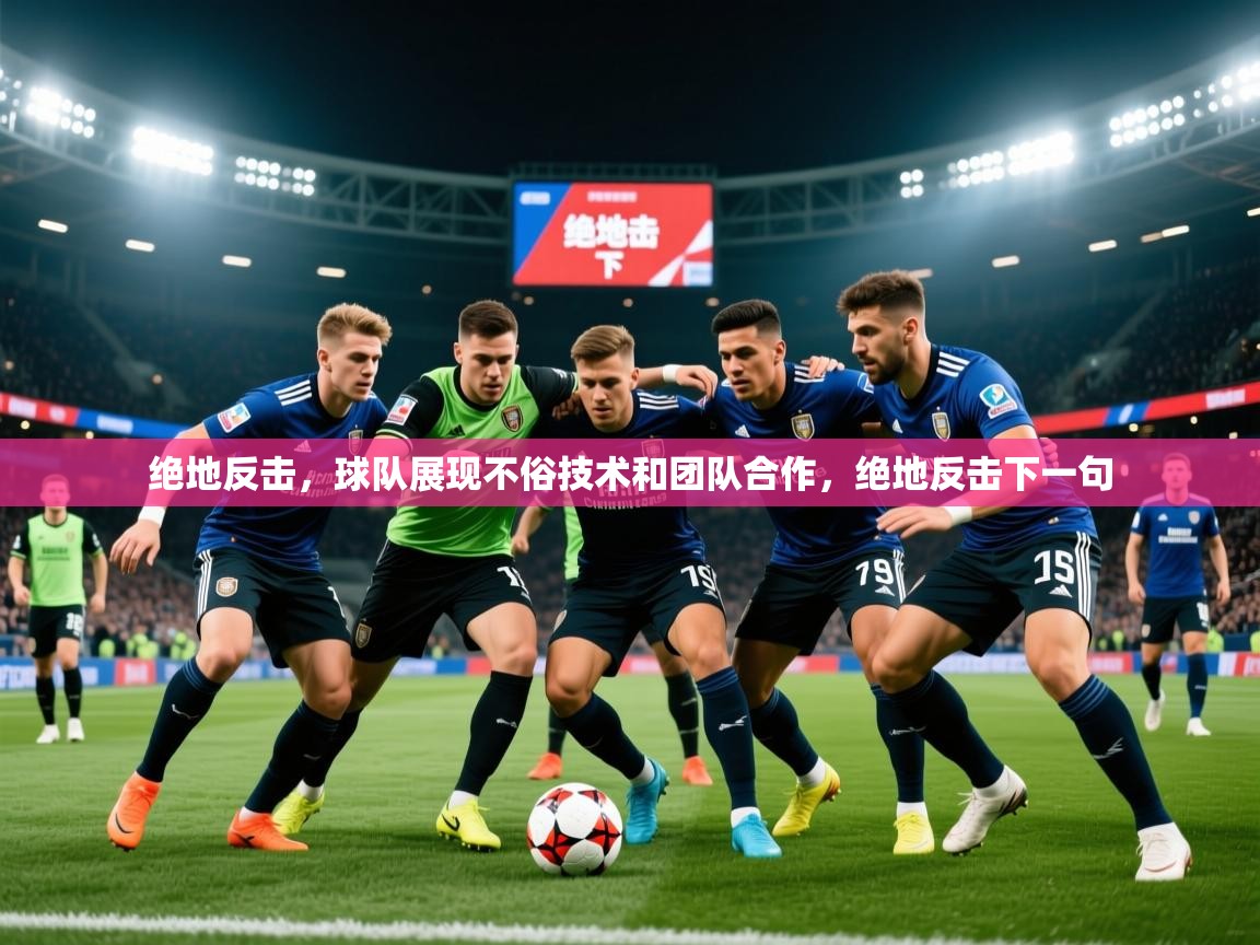 2025 优直播优直播绝地反击,球队展现不俗技术和团队合作,绝地反击下一句 第4张