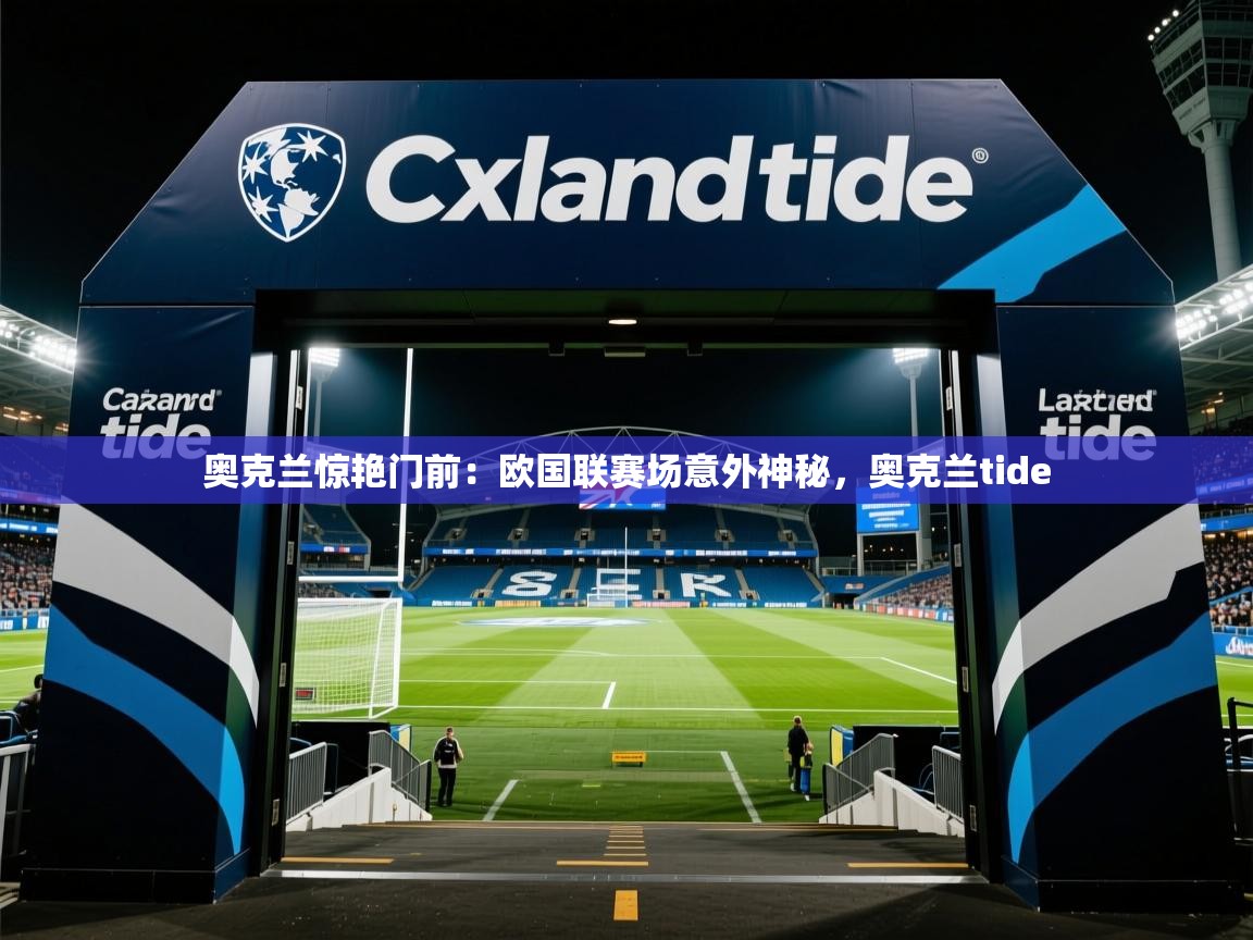 2025 优直播吧奥克兰惊艳门前：欧国联赛场意外神秘，奥克兰tide  第2张