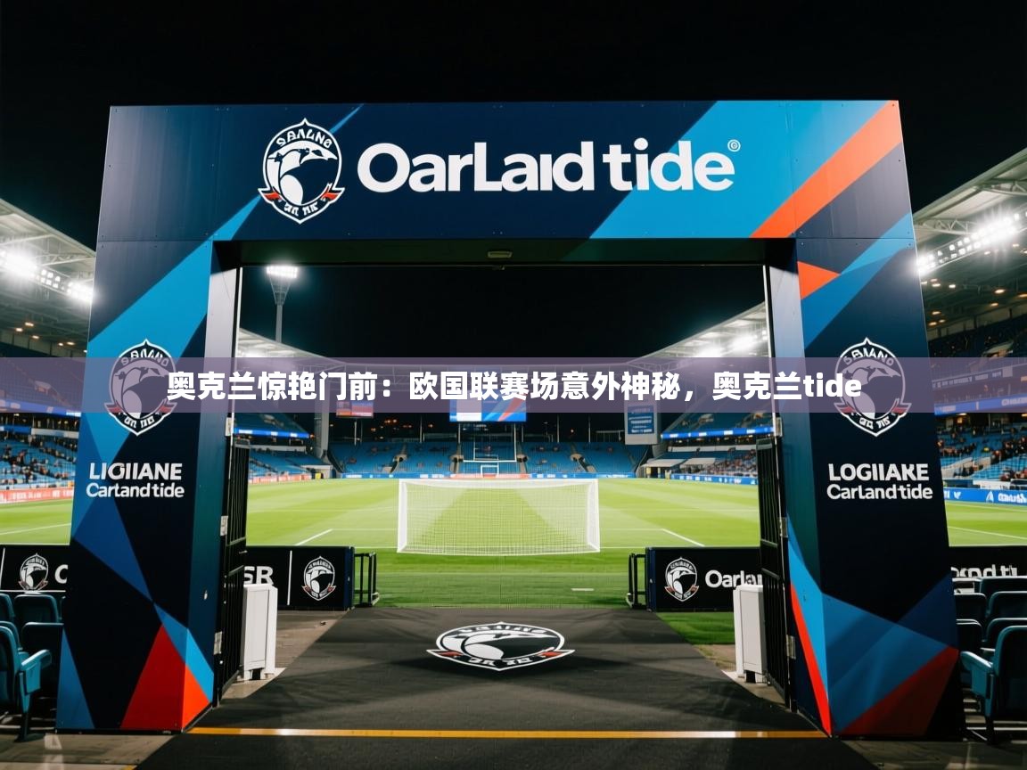 2025 优直播吧奥克兰惊艳门前：欧国联赛场意外神秘，奥克兰tide  第3张