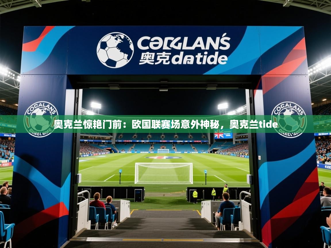 2025 优直播吧奥克兰惊艳门前：欧国联赛场意外神秘，奥克兰tide  第4张