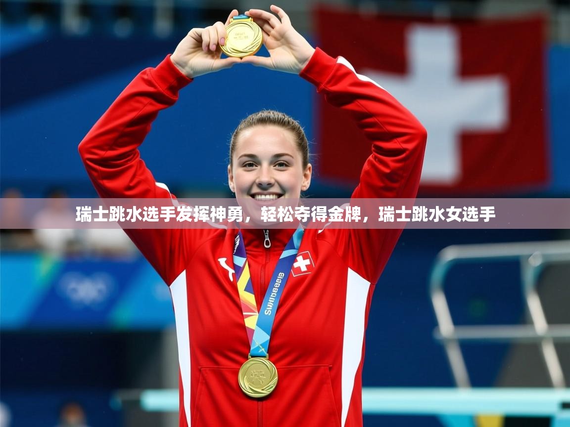 2025 优直播app瑞士跳水选手发挥神勇,轻松夺得金牌,瑞士跳水女选手 第2张