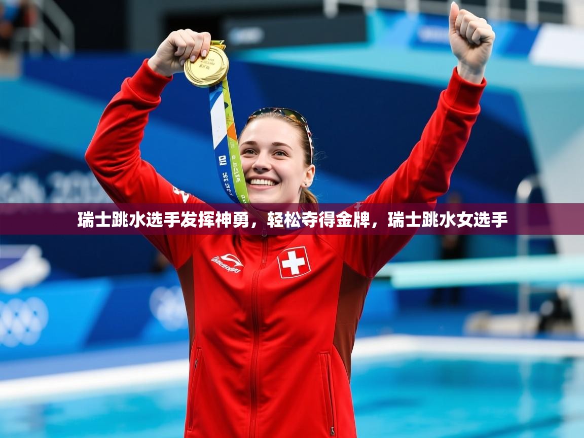 2025 优直播app瑞士跳水选手发挥神勇,轻松夺得金牌,瑞士跳水女选手 第3张