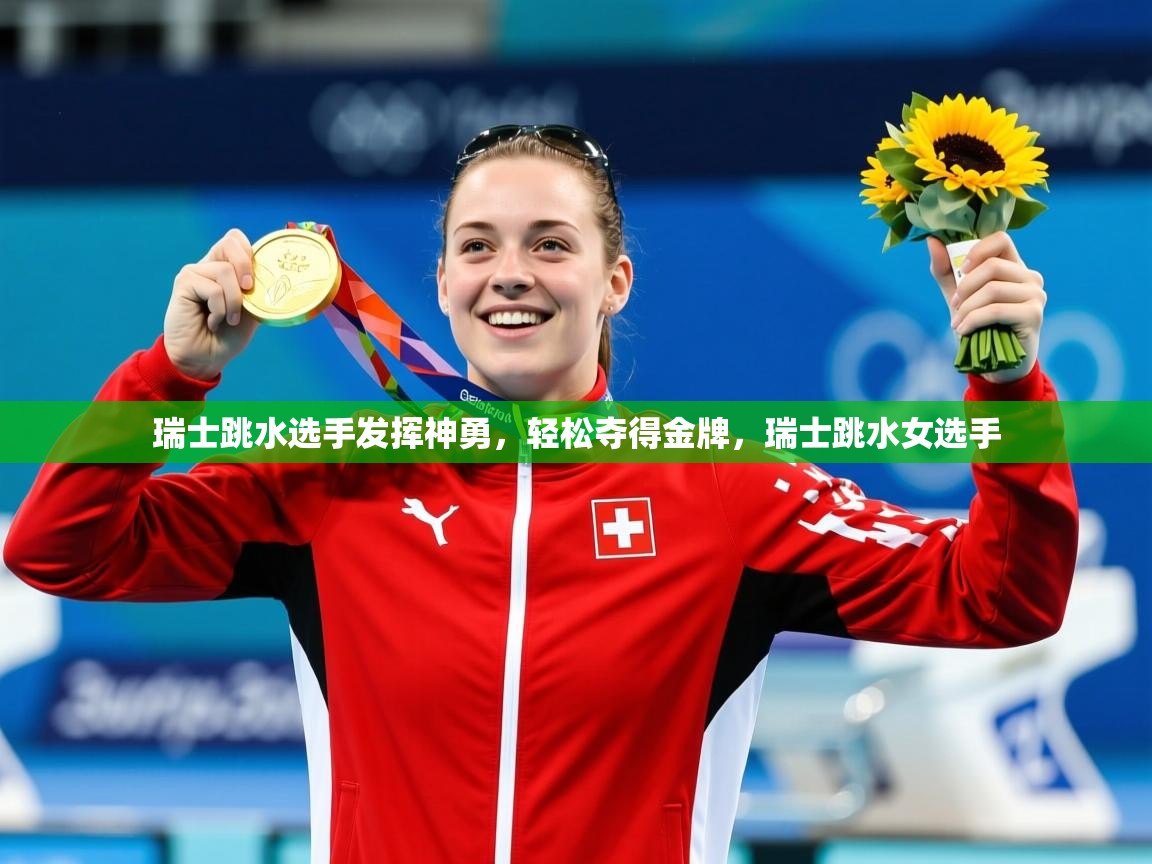 2025 优直播app瑞士跳水选手发挥神勇,轻松夺得金牌,瑞士跳水女选手 第4张