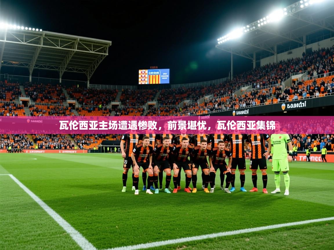 2025 优直播足球瓦伦西亚主场遭遇惨败，前景堪忧，瓦伦西亚集锦  第1张