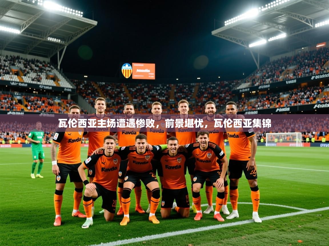 2025 优直播足球瓦伦西亚主场遭遇惨败，前景堪忧，瓦伦西亚集锦  第3张