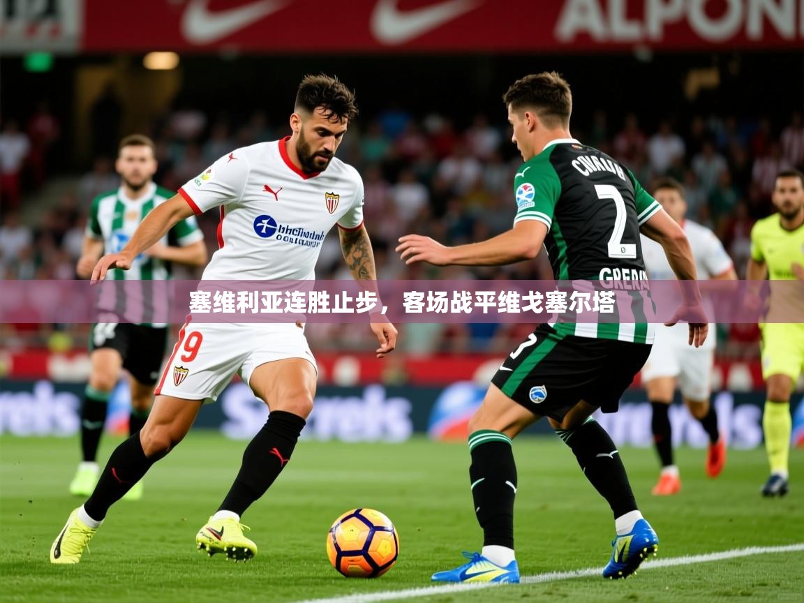 2025 优直播nba塞维利亚连胜止步,客场战平维戈塞尔塔 第3张