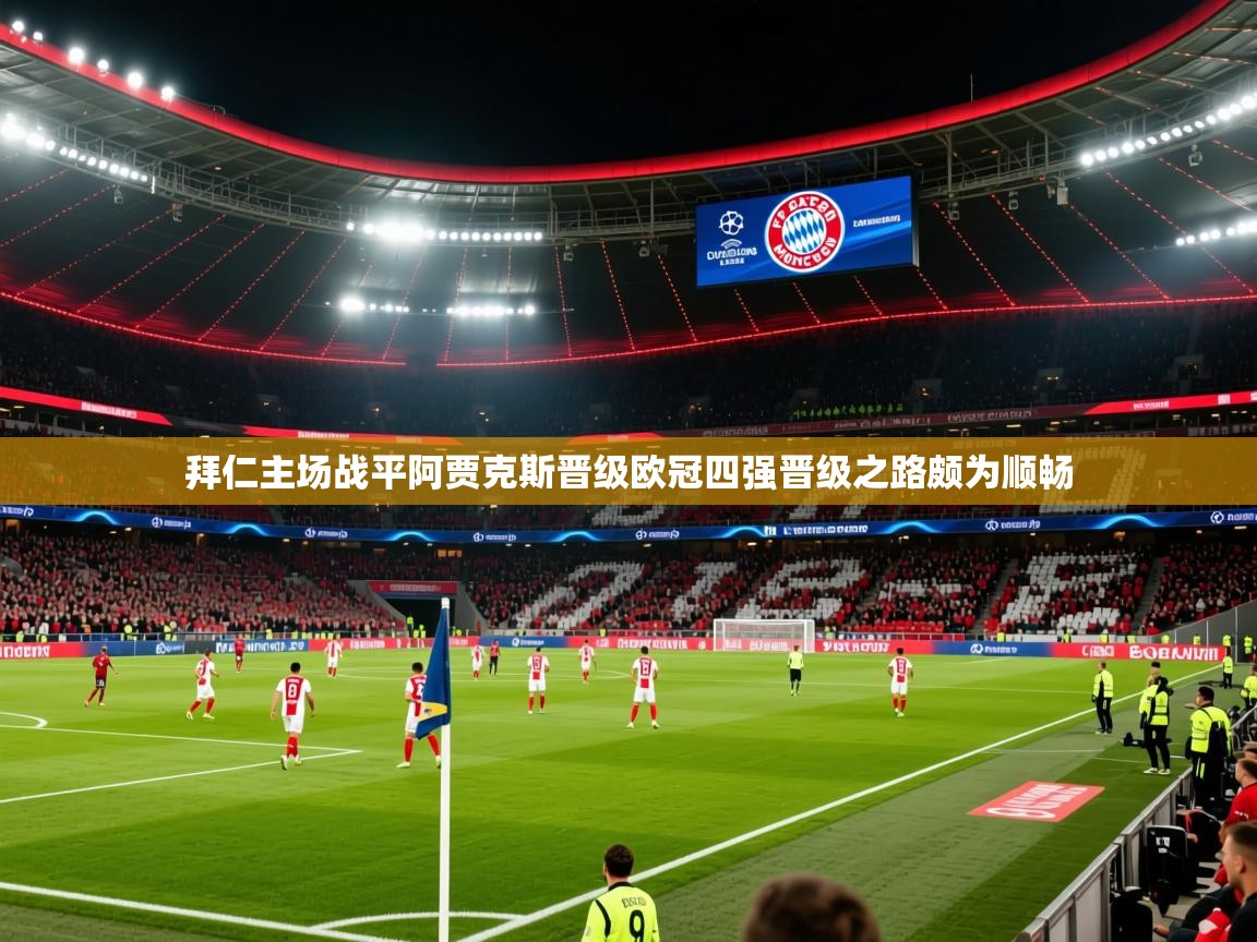 2025 优直播足球拜仁主场战平阿贾克斯晋级欧冠四强晋级之路颇为顺畅 第1张