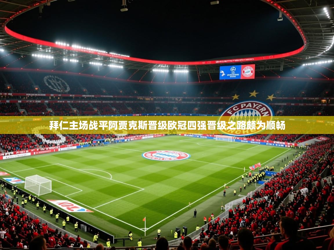 2025 优直播足球拜仁主场战平阿贾克斯晋级欧冠四强晋级之路颇为顺畅 第3张