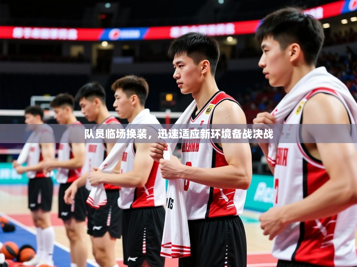 2025 优直播app队员临场换装，迅速适应新环境备战决战  第3张