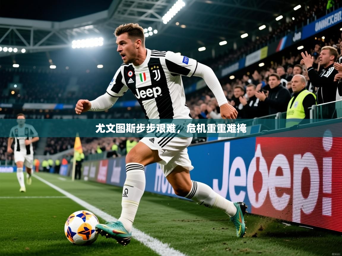 2026 优直播尤文图斯步步艰难，危机重重难掩  第2张