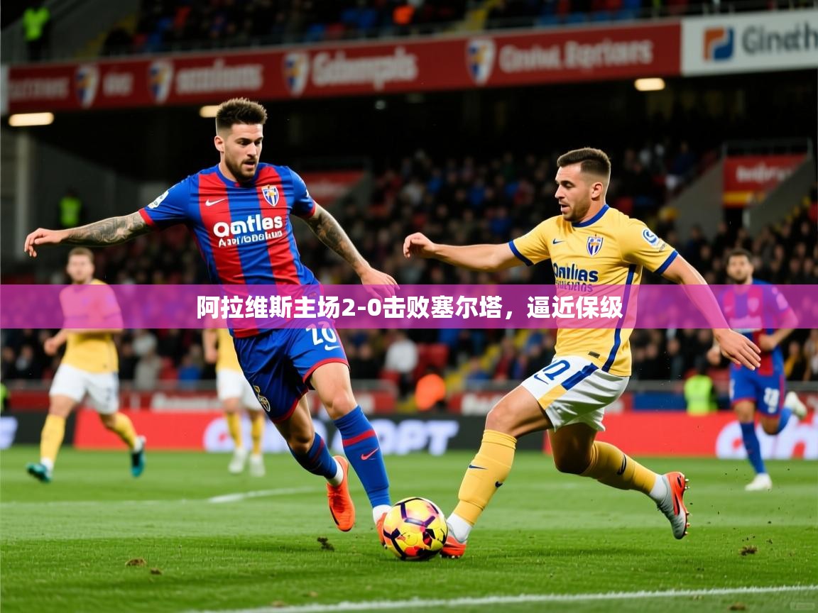 2026 优直播nba阿拉维斯主场2-0击败塞尔塔，逼近保级  第2张