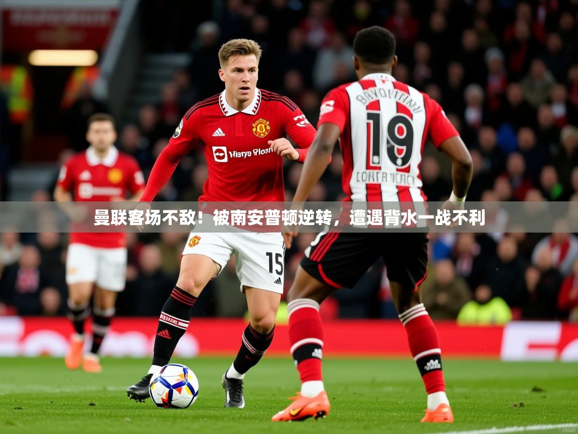 2026 优直播足球曼联客场不敌!被南安普顿逆转,遭遇背水一战不利 第2张
